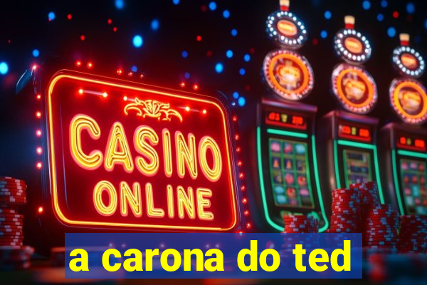 a carona do ted